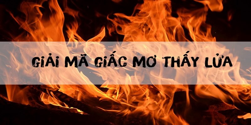 Giải mã ý nghĩa giấc mơ thấy lửa bị dập