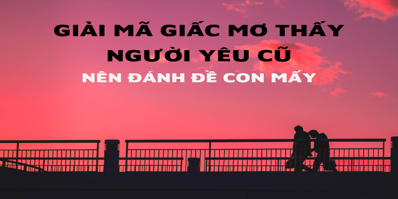 Nằm mơ thấy người yêu cũ nên đánh con số nào để thắng lớn?